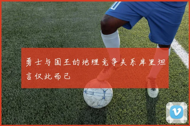 勇士与国王的地理竞争关系库里坦言仅此而已