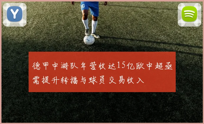 德甲中游队年营收达15亿欧中超亟需提升转播与球员交易收入