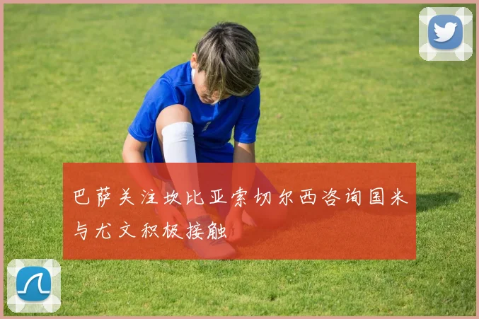 巴萨关注坎比亚索切尔西咨询国米与尤文积极接触