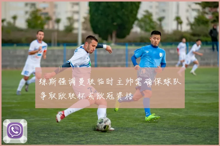 琼斯强调曼联临时主帅需确保球队争取欧联杯或欧冠资格
