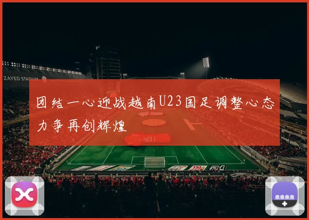 团结一心迎战越南U23国足调整心态力争再创辉煌