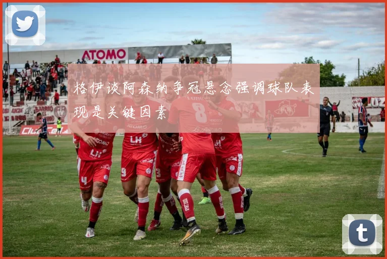 格伊谈阿森纳争冠悬念强调球队表现是关键因素